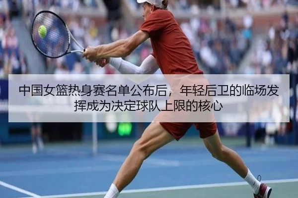 中国女篮热身赛名单公布后，年轻后卫的临场发挥成为决定球队上限的核心（Kering）